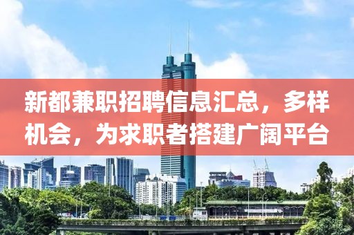 新都兼职招聘信息汇总，多样机会，为求职者搭建广阔平台