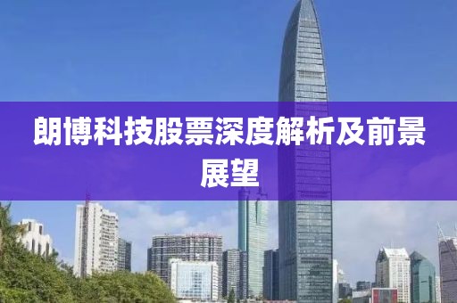 朗博科技股票深度解析及前景展望
