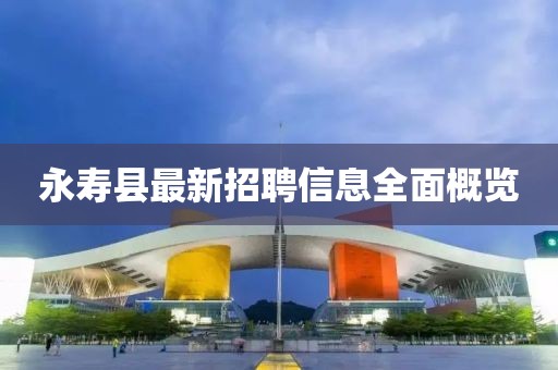 永寿县最新招聘信息全面概览