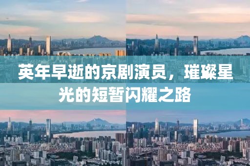 英年早逝的京剧演员，璀璨星光的短暂闪耀之路