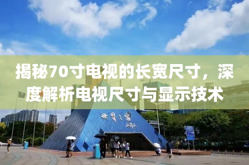 揭秘70寸电视的长宽尺寸，深度解析电视尺寸与显示技术