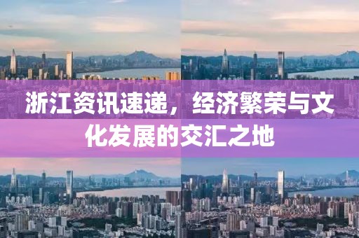 浙江资讯速递，经济繁荣与文化发展的交汇之地