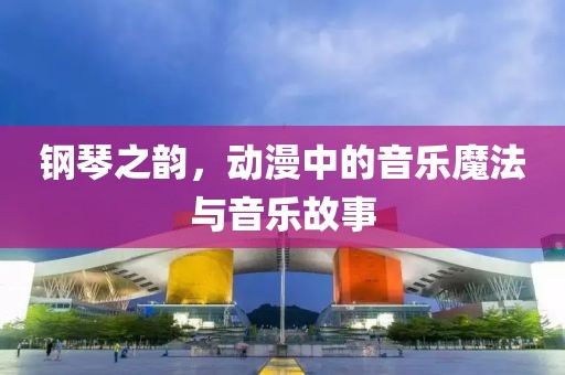 钢琴之韵，动漫中的音乐魔法与音乐故事