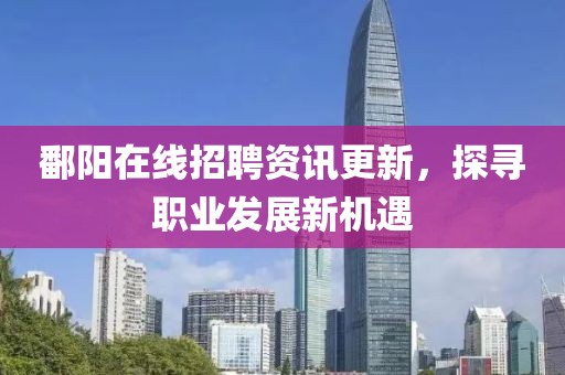 鄱阳在线招聘资讯更新，探寻职业发展新机遇