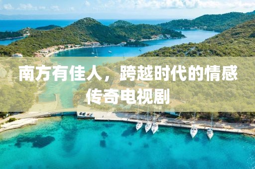 南方有佳人，跨越时代的情感传奇电视剧