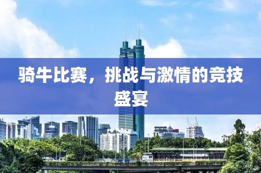 骑牛比赛，挑战与激情的竞技盛宴