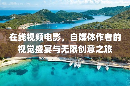 在线视频电影，自媒体作者的视觉盛宴与无限创意之旅