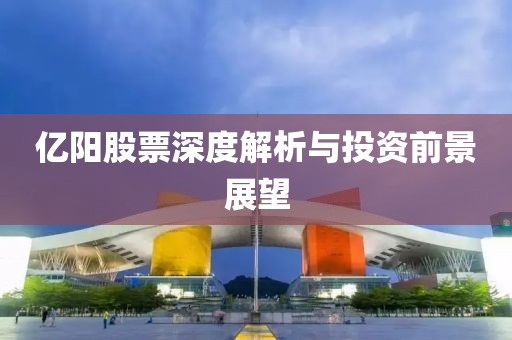 亿阳股票深度解析与投资前景展望