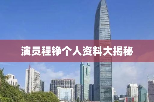 演员程铮个人资料大揭秘