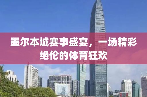 墨尔本城赛事盛宴，一场精彩绝伦的体育狂欢