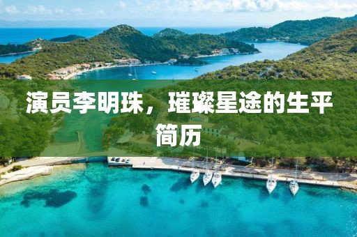 演员李明珠，璀璨星途的生平简历