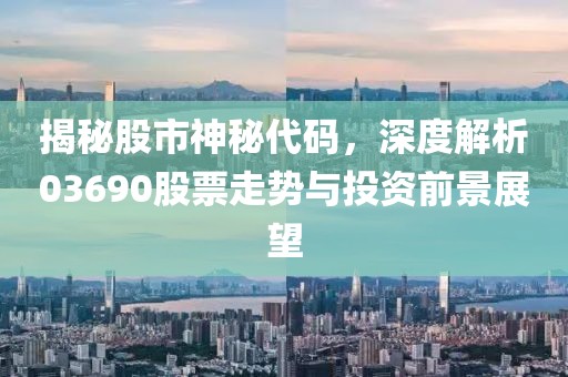 揭秘股市神秘代码，深度解析03690股票走势与投资前景展望