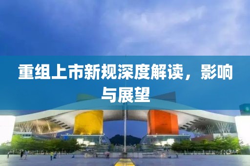 重组上市新规深度解读，影响与展望