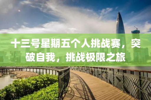 十三号星期五个人挑战赛，突破自我，挑战极限之旅