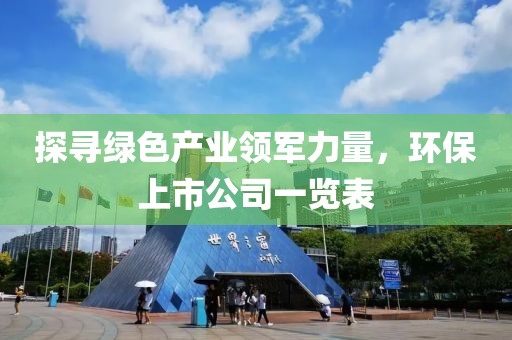 探寻绿色产业领军力量，环保上市公司一览表