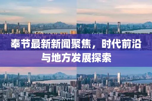 奉节最新新闻聚焦，时代前沿与地方发展探索