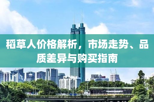 稻草人价格解析，市场走势、品质差异与购买指南