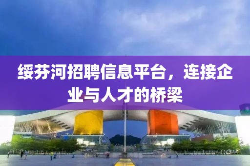绥芬河招聘信息平台，连接企业与人才的桥梁