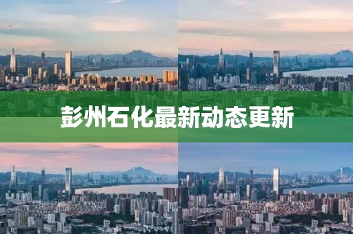 彭州石化最新动态更新