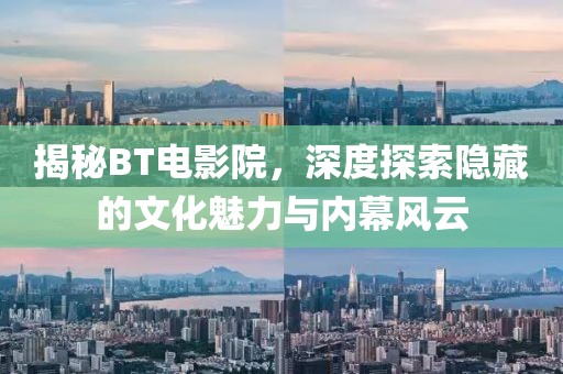 揭秘BT电影院，深度探索隐藏的文化魅力与内幕风云
