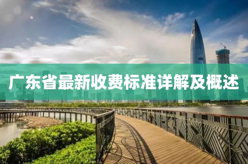 广东省最新收费标准详解及概述