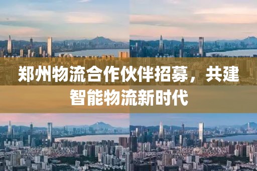 郑州物流合作伙伴招募，共建智能物流新时代