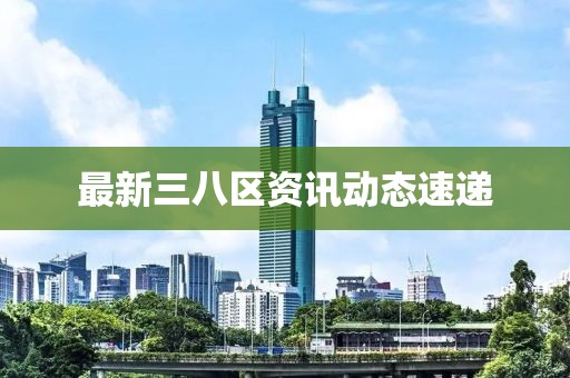 最新三八区资讯动态速递