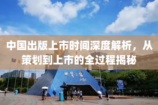 中国出版上市时间深度解析，从策划到上市的全过程揭秘