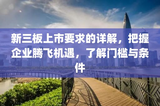 新三板上市要求的详解，把握企业腾飞机遇，了解门槛与条件