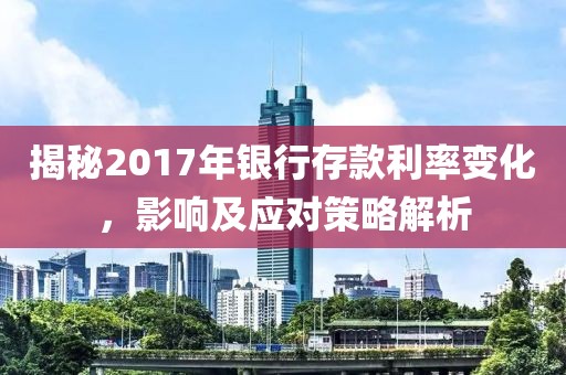 揭秘2017年银行存款利率变化，影响及应对策略解析