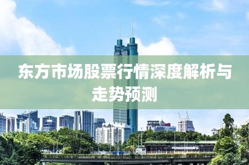 东方市场股票行情深度解析与走势预测