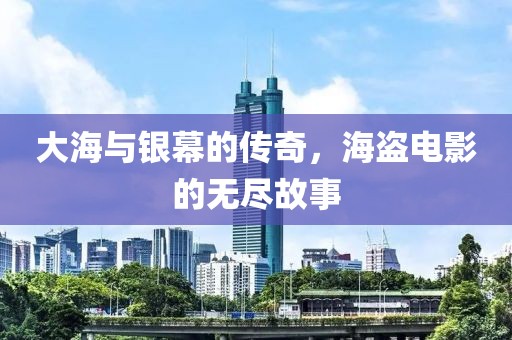 大海与银幕的传奇，海盗电影的无尽故事