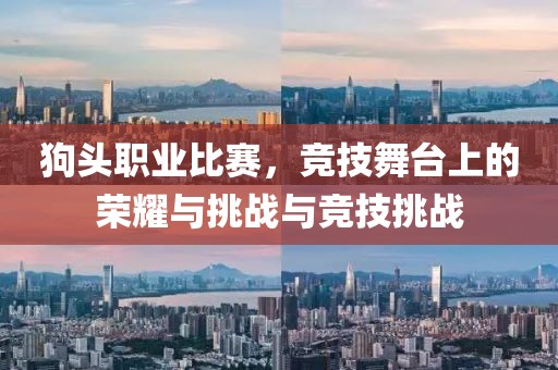 狗头职业比赛，竞技舞台上的荣耀与挑战与竞技挑战