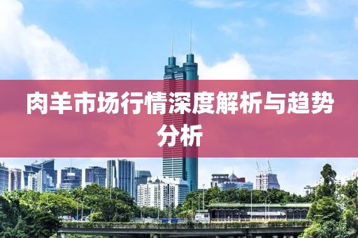 肉羊市场行情深度解析与趋势分析