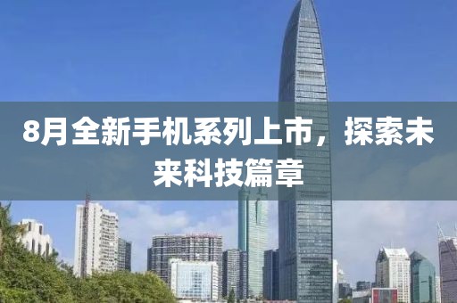 8月全新手机系列上市，探索未来科技篇章