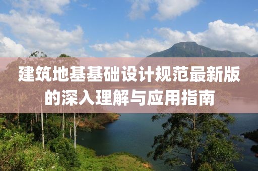 建筑地基基础设计规范最新版的深入理解与应用指南