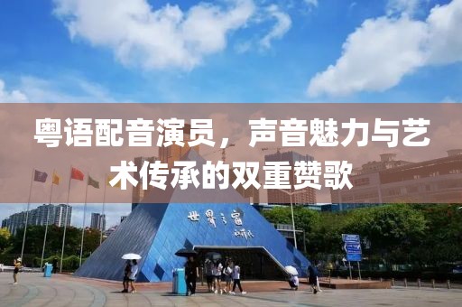 粤语配音演员，声音魅力与艺术传承的双重赞歌