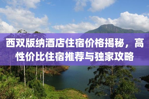 西双版纳酒店住宿价格揭秘，高性价比住宿推荐与独家攻略