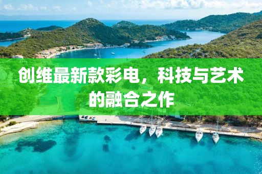 创维最新款彩电，科技与艺术的融合之作