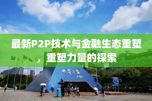 最新P2P技术与金融生态重塑，重塑力量的探索