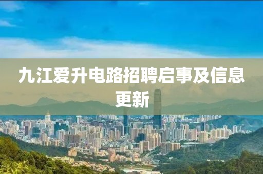 九江爱升电路招聘启事及信息更新