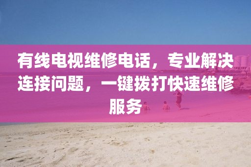 有线电视维修电话，专业解决连接问题，一键拨打快速维修服务