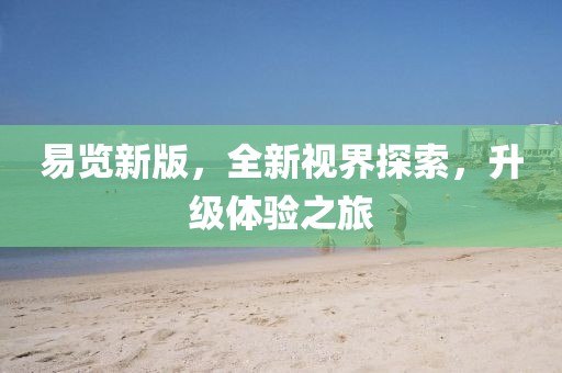 易览新版，全新视界探索，升级体验之旅