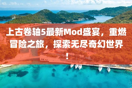 上古卷轴5最新Mod盛宴，重燃冒险之旅，探索无尽奇幻世界！