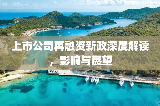 上市公司再融资新政深度解读，影响与展望