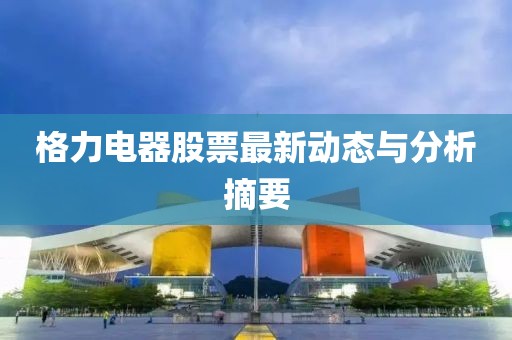 格力电器股票最新动态与分析摘要