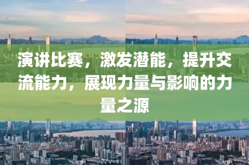 演讲比赛，激发潜能，提升交流能力，展现力量与影响的力量之源