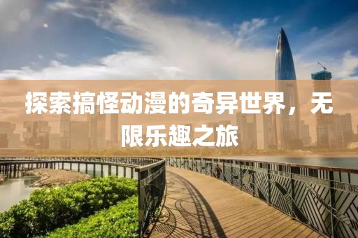 探索搞怪动漫的奇异世界，无限乐趣之旅