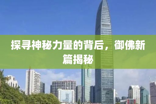 探寻神秘力量的背后，御佛新篇揭秘
