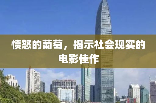 愤怒的葡萄，揭示社会现实的电影佳作